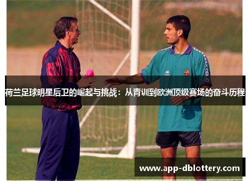 荷兰足球明星后卫的崛起与挑战：从青训到欧洲顶级赛场的奋斗历程