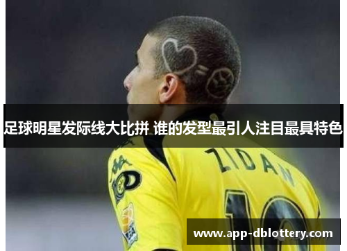 足球明星发际线大比拼 谁的发型最引人注目最具特色