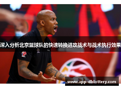 深入分析北京篮球队的快速转换进攻战术与战术执行效果