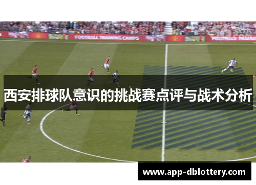 西安排球队意识的挑战赛点评与战术分析