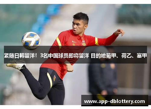紧随日韩留洋！3名中国球员即将留洋 目的地葡甲、荷乙、塞甲